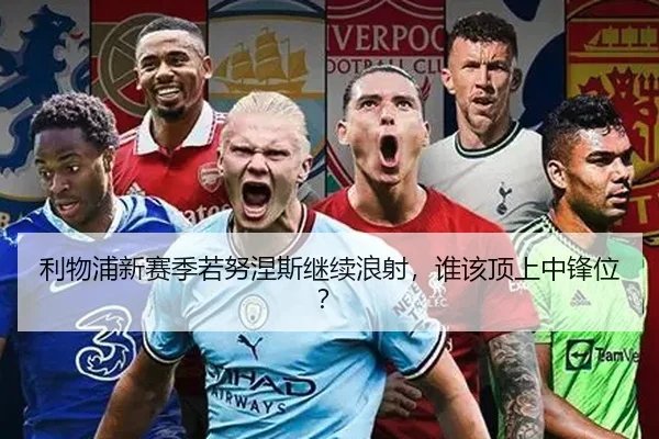 利物浦新赛季若努涅斯继续浪射，谁该顶上中锋位？